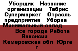 Уборщик › Название организации ­ Табрис Супермаркет › Отрасль предприятия ­ Уборка › Минимальный оклад ­ 14 000 - Все города Работа » Вакансии   . Кемеровская обл.,Юрга г.